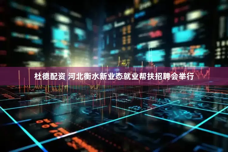 杜德配资 河北衡水新业态就业帮扶招聘会举行