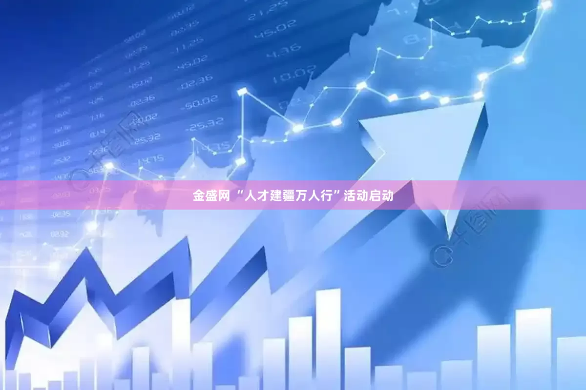 金盛网 “人才建疆万人行”活动启动