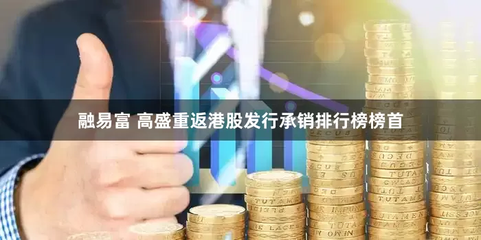 融易富 高盛重返港股发行承销排行榜榜首