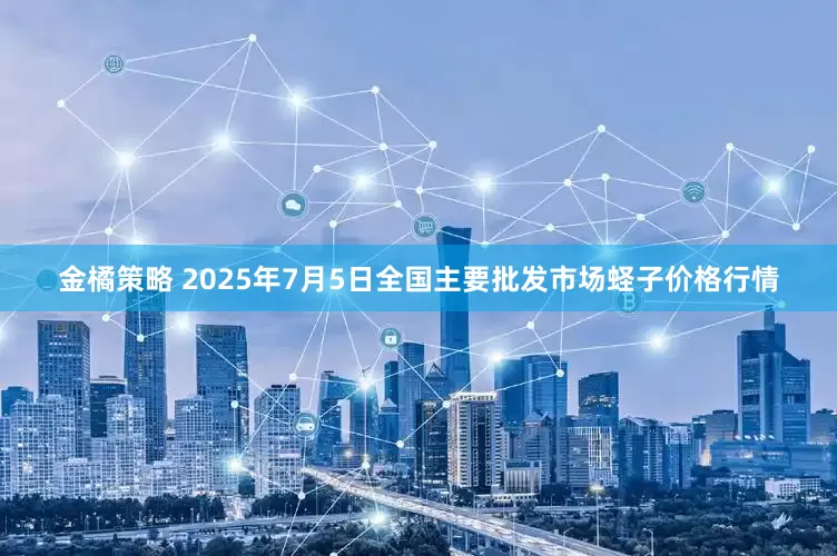 金橘策略 2025年7月5日全国主要批发市场蛏子价格行情