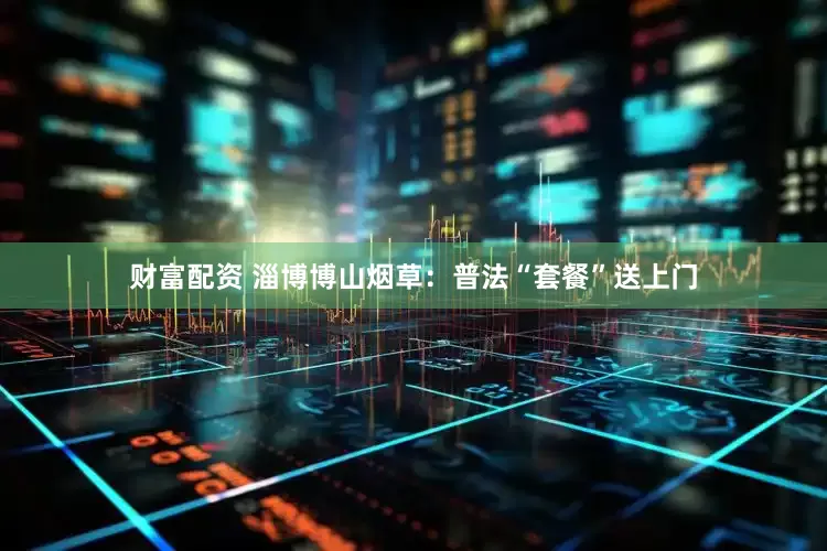 财富配资 淄博博山烟草：普法“套餐”送上门