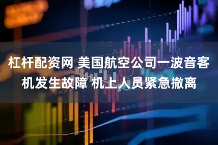 杠杆配资网 美国航空公司一波音客机发生故障 机上人员紧急撤离