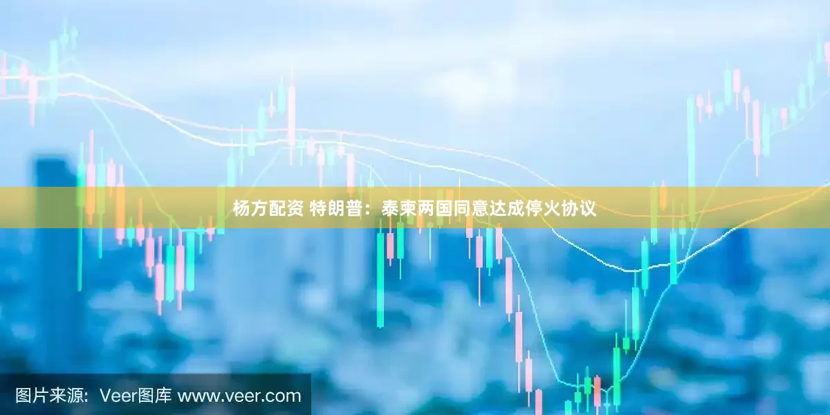 杨方配资 特朗普：泰柬两国同意达成停火协议