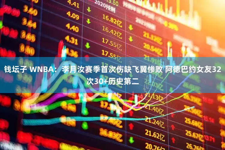 钱坛子 WNBA：李月汝赛季首次伤缺飞翼惨败 阿德巴约女友32次30+历史第二