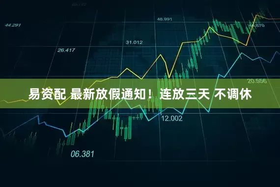 易资配 最新放假通知！连放三天 不调休