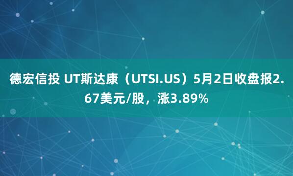 德宏信投 UT斯达康（UTSI.US）5月2日收盘报2.67美元/股，涨3.89%