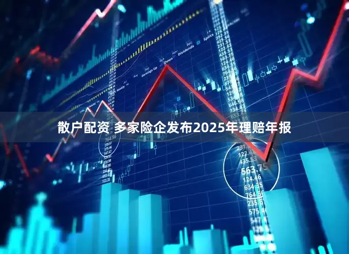 散户配资 多家险企发布2025年理赔年报
